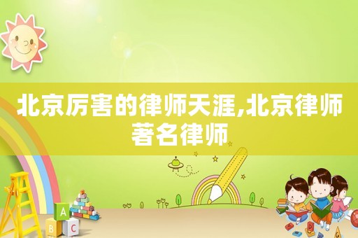 北京厲害的律師天涯,北京律師著名律師