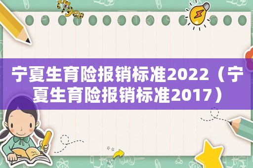 寧夏生育險報銷標準2022（寧夏生育險報銷標準2017）