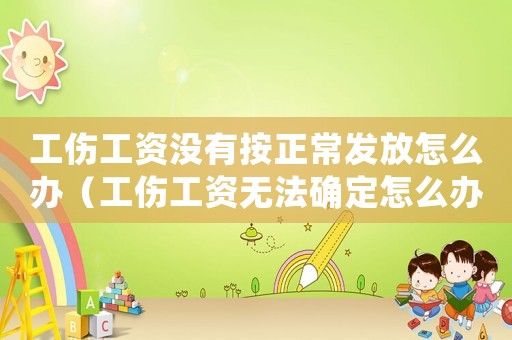 工傷工資沒有按正常發(fā)放怎么辦（工傷工資無法確定怎么辦）