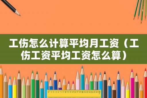 工傷怎么計算平均月工資（工傷工資平均工資怎么算）