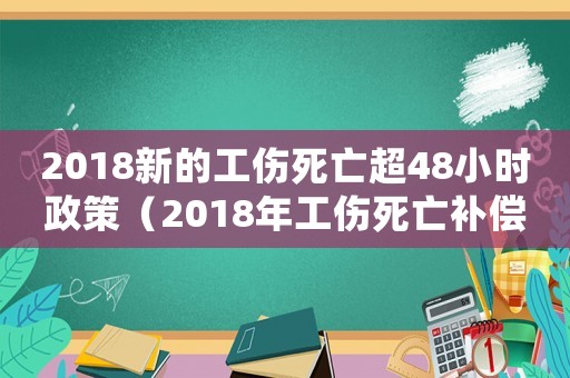 2018新的工傷死亡超48小時政策（2018年工傷死亡補償標準）
