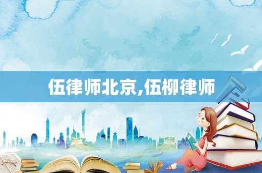 伍律師北京,伍柳律師