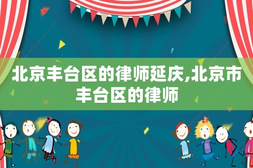 北京豐臺區的律師延慶,北京市豐臺區的律師