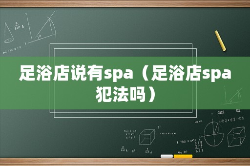 足浴店說有spa（足浴店spa犯法嗎）