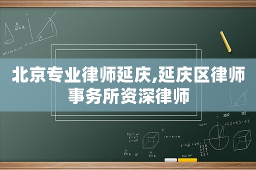 北京專業(yè)律師延慶,延慶區(qū)律師事務(wù)所資深律師