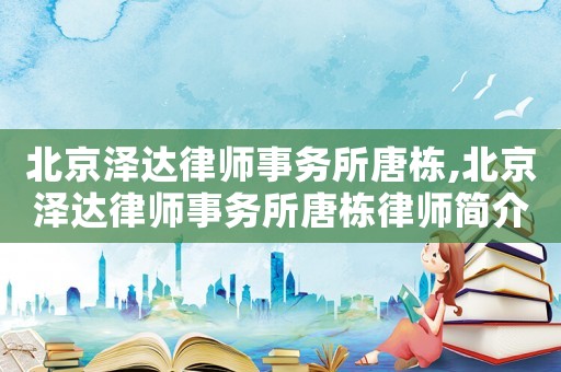 北京澤達(dá)律師事務(wù)所唐棟,北京澤達(dá)律師事務(wù)所唐棟律師簡(jiǎn)介