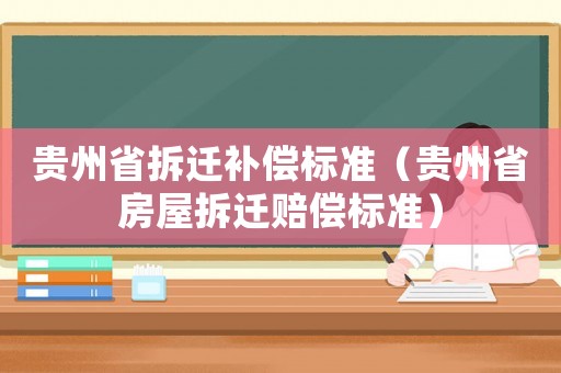 貴州省拆遷補(bǔ)償標(biāo)準(zhǔn)（貴州省房屋拆遷賠償標(biāo)準(zhǔn)）