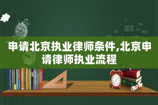 申請北京執業律師條件,北京申請律師執業流程