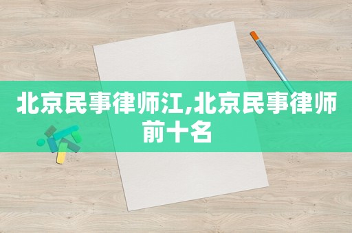 北京民事律師江,北京民事律師前十名