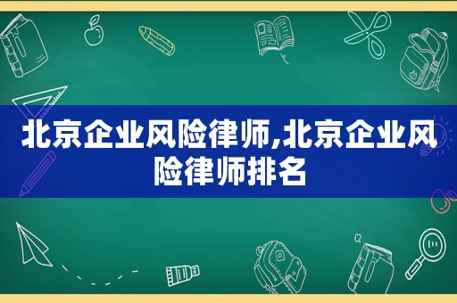 北京企業風險律師,北京企業風險律師排名