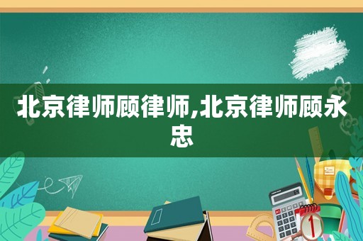 北京律師顧律師,北京律師顧永忠
