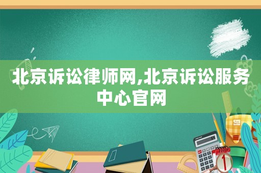 北京訴訟律師網(wǎng),北京訴訟服務(wù)中心官網(wǎng)