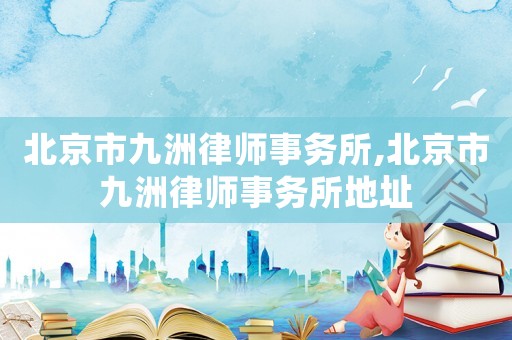 北京市九洲律師事務(wù)所,北京市九洲律師事務(wù)所地址