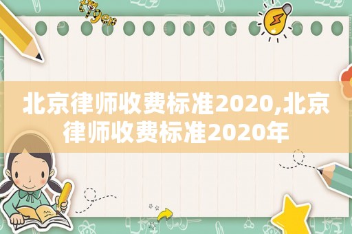 北京律師收費(fèi)標(biāo)準(zhǔn)2020,北京律師收費(fèi)標(biāo)準(zhǔn)2020年