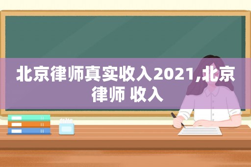 北京律師真實收入2021,北京 律師 收入