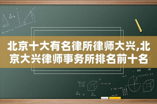 北京十大有名律所律師大興,北京大興律師事務所排名前十名