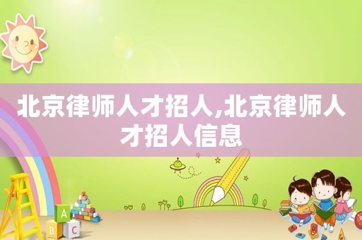 北京律師人才招人,北京律師人才招人信息