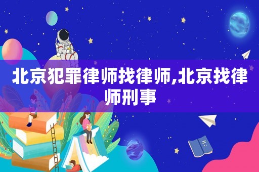 北京犯罪律師找律師,北京找律師刑事