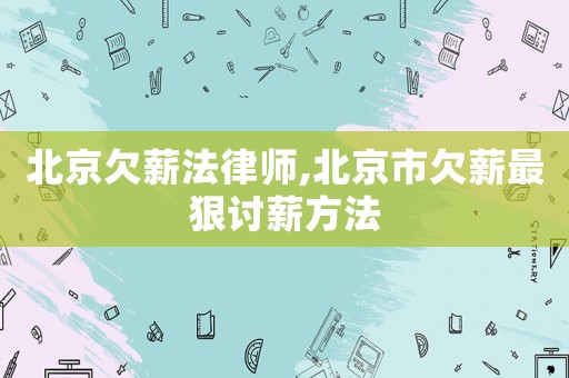 北京欠薪法律師,北京市欠薪最狠討薪方法