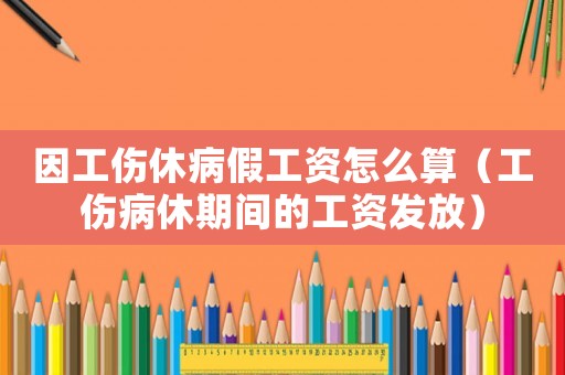 因工傷休病假工資怎么算（工傷病休期間的工資發放）