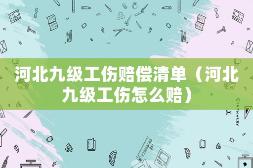 河北九級工傷賠償清單（河北九級工傷怎么賠）