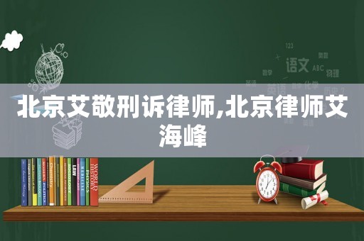 北京艾敬刑訴律師,北京律師艾海峰