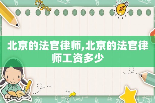 北京的法官律師,北京的法官律師工資多少