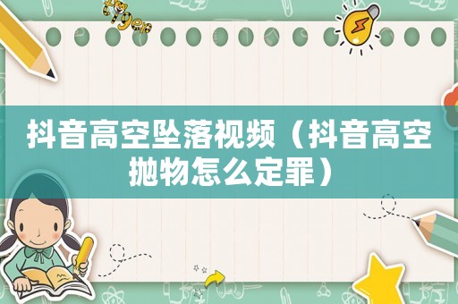 抖音高空墜落視頻（抖音高空拋物怎么定罪）