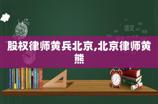 股權(quán)律師黃兵北京,北京律師黃熊