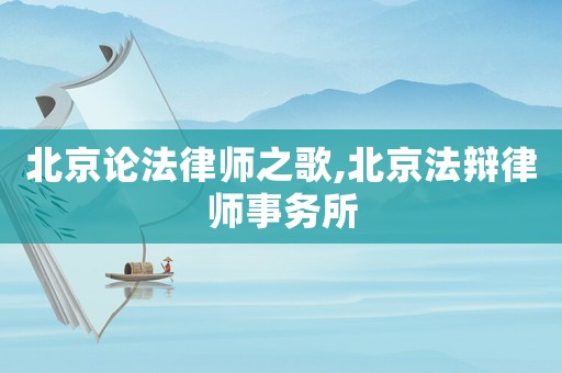 北京論法律師之歌,北京法辯律師事務(wù)所
