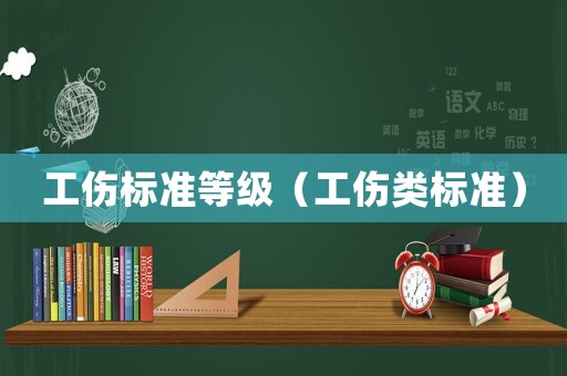 工傷標(biāo)準(zhǔn)等級（工傷類標(biāo)準(zhǔn)）