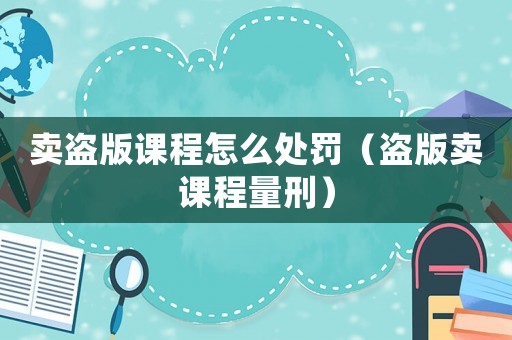 賣盜版課程怎么處罰（盜版賣課程量刑）