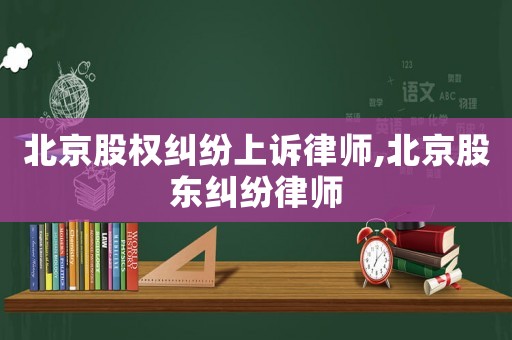 北京股權糾紛上訴律師,北京股東糾紛律師