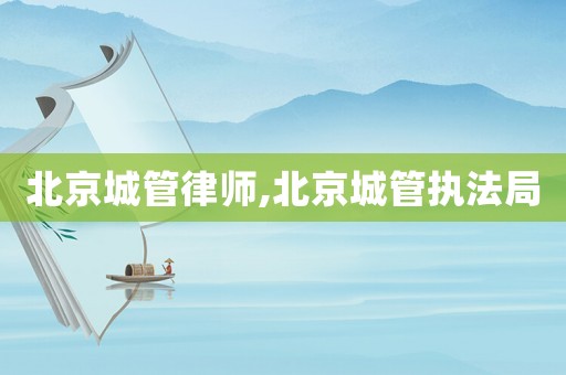 北京城管律師,北京城管執(zhí)法局