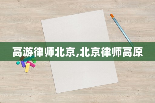 高游律師北京,北京律師高原