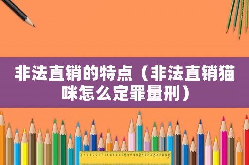 非法直銷的特點（非法直銷貓咪怎么定罪量刑）
