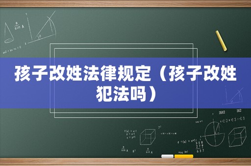 孩子改姓法律規定（孩子改姓犯法嗎）