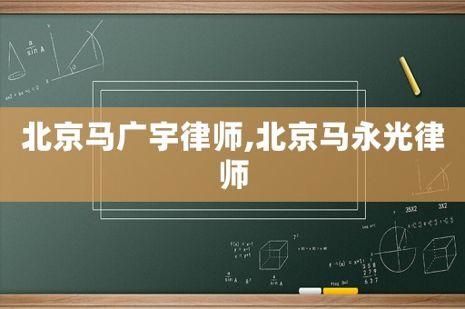 北京馬廣宇律師,北京馬永光律師