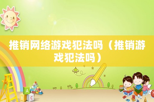 推銷網(wǎng)絡(luò)游戲犯法嗎（推銷游戲犯法嗎）