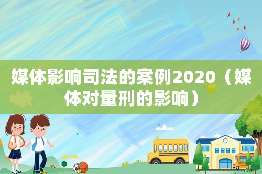 媒體影響司法的案例2020（媒體對量刑的影響）