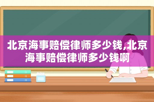 北京海事賠償律師多少錢,北京海事賠償律師多少錢啊