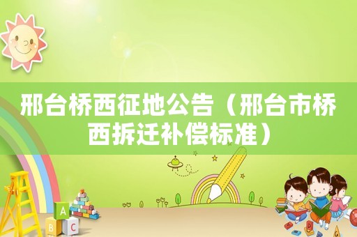 邢臺(tái)橋西征地公告（邢臺(tái)市橋西拆遷補(bǔ)償標(biāo)準(zhǔn)）