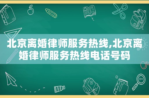 北京離婚律師服務熱線,北京離婚律師服務熱線電話號碼