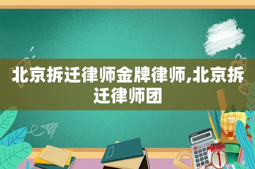 北京拆遷律師金牌律師,北京拆遷律師團