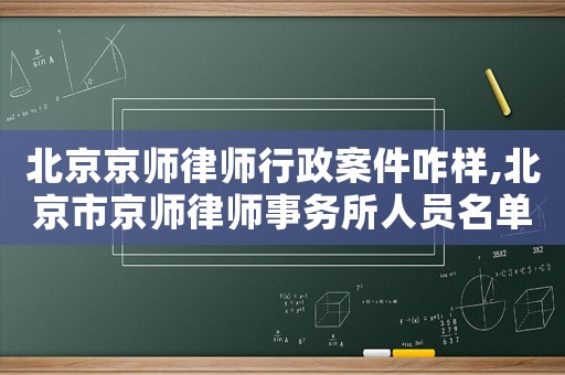 北京京師律師行政案件咋樣,北京市京師律師事務所人員名單