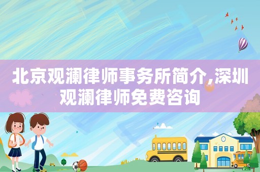 北京觀瀾律師事務(wù)所簡介,深圳觀瀾律師免費(fèi)咨詢