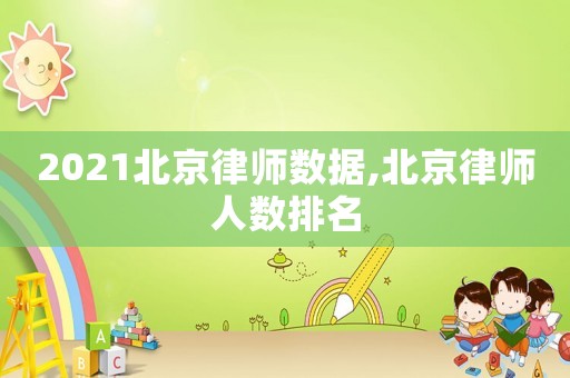 2021北京律師數據,北京律師人數排名