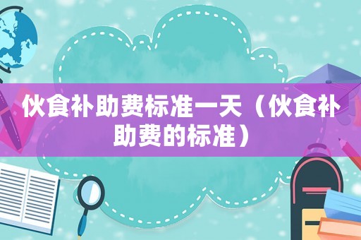 伙食補助費標準一天（伙食補助費的標準）