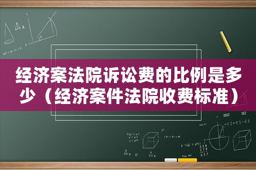 經濟案法院訴訟費的比例是多少（經濟案件法院收費標準）