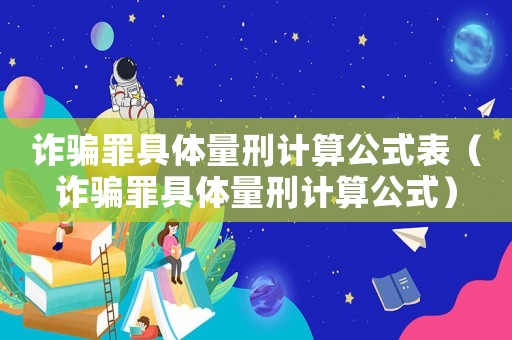 詐騙罪具體量刑計(jì)算公式表（詐騙罪具體量刑計(jì)算公式）